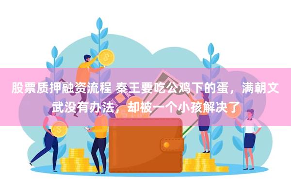 股票质押融资流程 秦王要吃公鸡下的蛋，满朝文武没有办法，却被一个小孩解决了