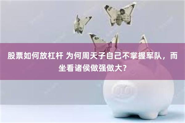 股票如何放杠杆 为何周天子自己不掌握军队，而坐看诸侯做强做大？