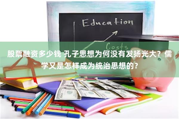 股票融资多少钱 孔子思想为何没有发扬光大？儒学又是怎样成为统治思想的？