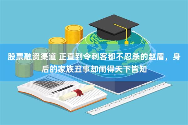 股票融资渠道 正直到令刺客都不忍杀的赵盾，身后的家族丑事却闹得天下皆知