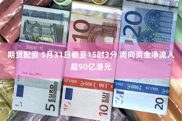 期货配资 5月31日截至15时3分 南向资金净流入超90亿港元