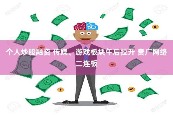 个人炒股融资 传媒、游戏板块午后拉升 贵广网络二连板