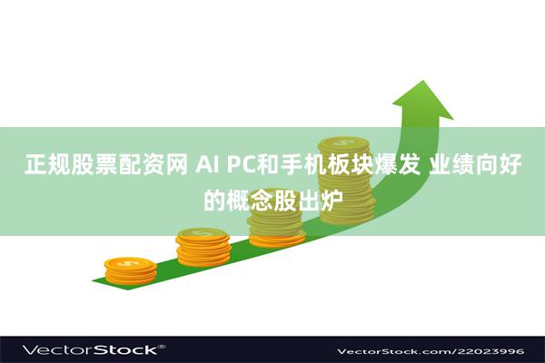 正规股票配资网 AI PC和手机板块爆发 业绩向好的概念股出炉