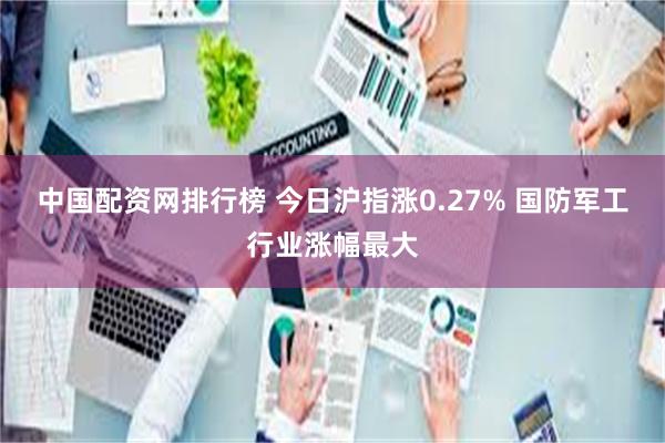 中国配资网排行榜 今日沪指涨0.27% 国防军工行业涨幅最大