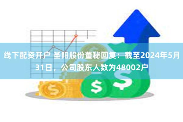 线下配资开户 圣阳股份董秘回复：截至2024年5月31日，公司股东人数为48002户