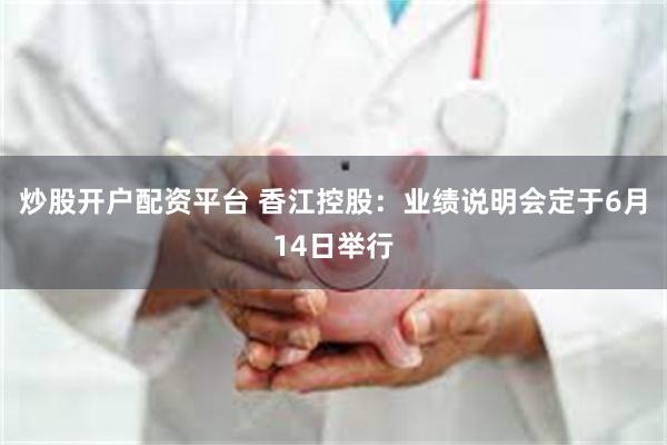 炒股开户配资平台 香江控股：业绩说明会定于6月14日举行