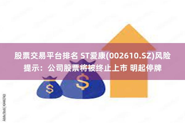 股票交易平台排名 ST爱康(002610.SZ)风险提示：公司股票将被终止上市 明起停牌