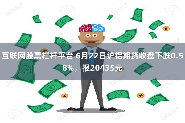 互联网股票杠杆平台 6月22日沪铝期货收盘下跌0.58%，报20435元