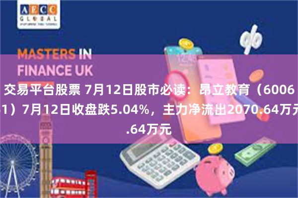 交易平台股票 7月12日股市必读：昂立教育（600661）7月12日收盘跌5.04%，主力净流出2070.64万元