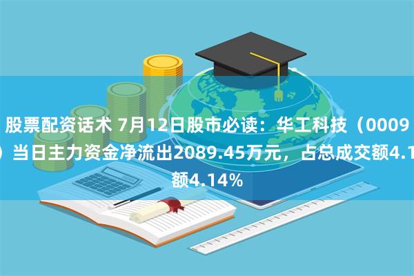 股票配资话术 7月12日股市必读：华工科技（000988）当日主力资金净流出2089.45万元，占总成交额4.14%