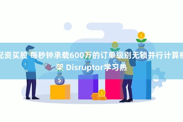 配资买股 每秒钟承载600万的订单级别无锁并行计算框架 Disruptor学习热