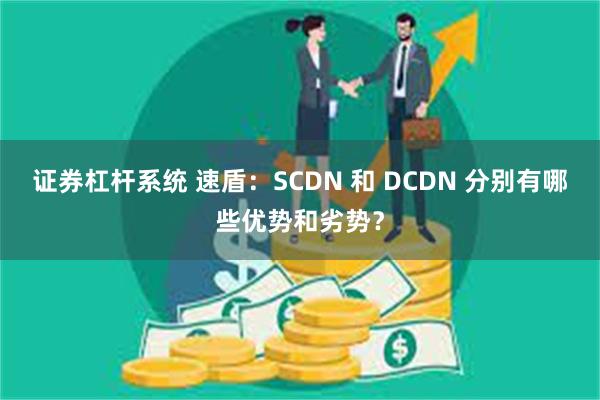 证券杠杆系统 速盾：SCDN 和 DCDN 分别有哪些优势和劣势？