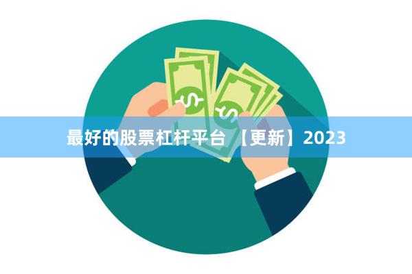 最好的股票杠杆平台 【更新】2023