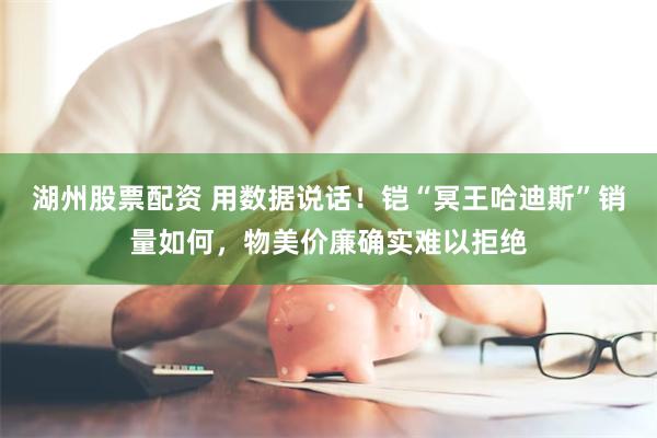 湖州股票配资 用数据说话！铠“冥王哈迪斯”销量如何，物美价廉确实难以拒绝