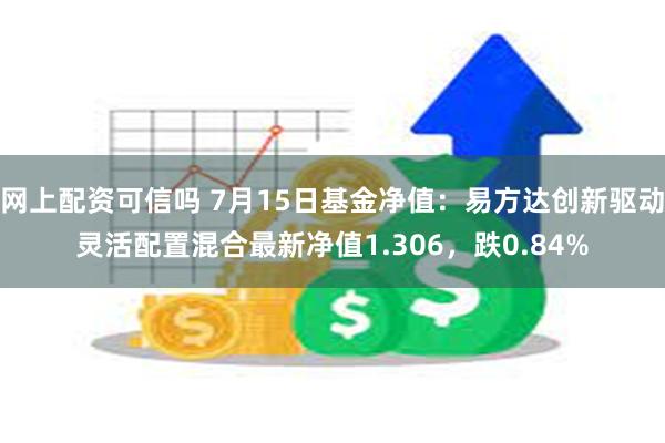 网上配资可信吗 7月15日基金净值：易方达创新驱动灵活配置混合最新净值1.306，跌0.84%