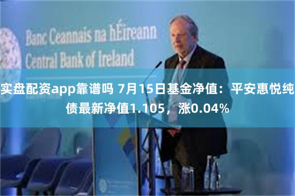 实盘配资app靠谱吗 7月15日基金净值：平安惠悦纯债最新净值1.105，涨0.04%