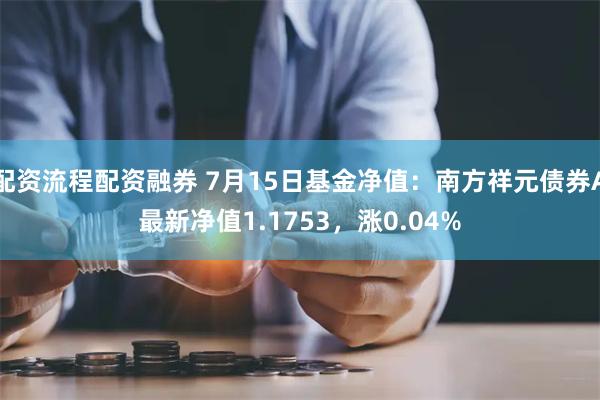 配资流程配资融券 7月15日基金净值：南方祥元债券A最新净值1.1753，涨0.04%