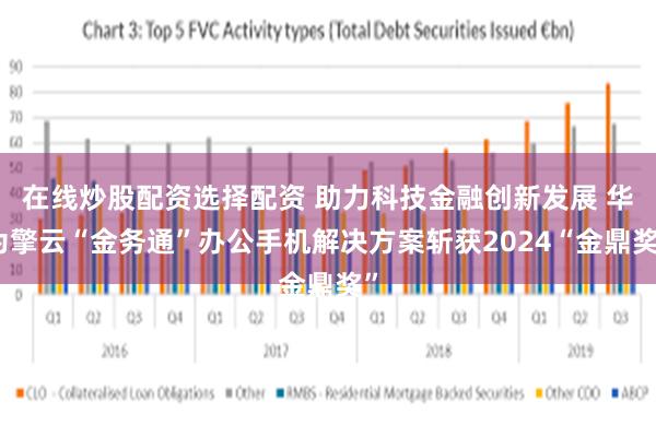 在线炒股配资选择配资 助力科技金融创新发展 华为擎云“金务通”办公手机解决方案斩获2024“金鼎奖”