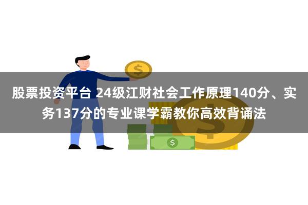 股票投资平台 24级江财社会工作原理140分、实务137分的专业课学霸教你高效背诵法