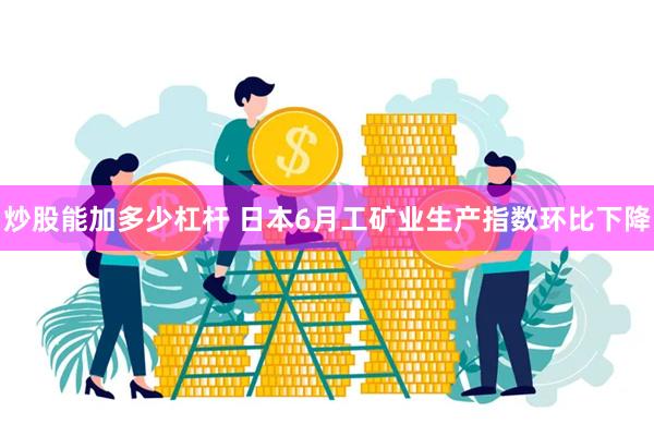 炒股能加多少杠杆 日本6月工矿业生产指数环比下降