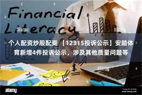 个人配资炒股配资 【12315投诉公示】安踏体育新增4件投诉公示，涉及其他质量问题等