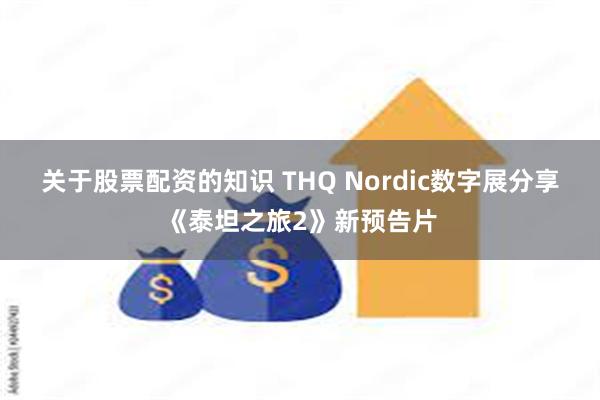 关于股票配资的知识 THQ Nordic数字展分享《泰坦之旅2》新预告片