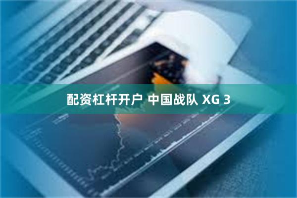 配资杠杆开户 中国战队 XG 3