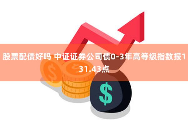 股票配债好吗 中证证券公司债0-3年高等级指数报131.43点