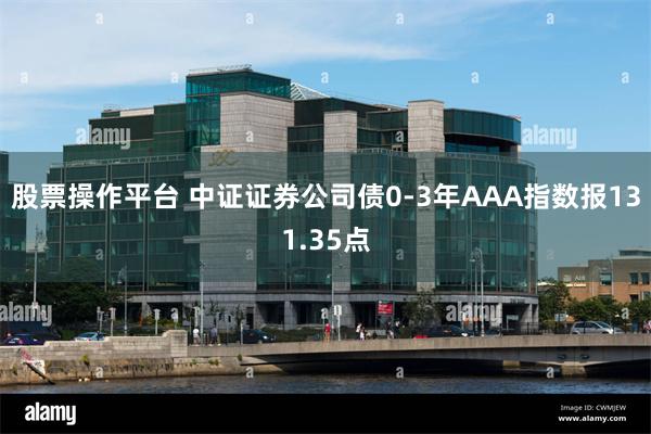 股票操作平台 中证证券公司债0-3年AAA指数报131.35点