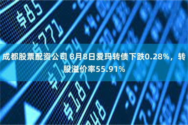 成都股票配资公司 8月8日爱玛转债下跌0.28%，转股溢价率55.91%