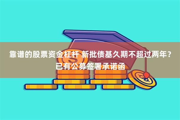 靠谱的股票资金杠杆 新批债基久期不超过两年？已有公募签署承诺函