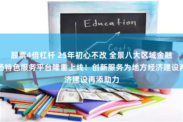 股票4倍杠杆 25年初心不改 全景八大区域金融资本市场特色服务平台隆重上线！创新服务为地方经济建设再添助力