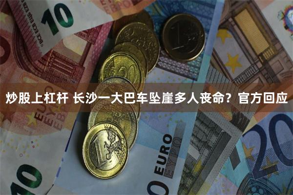 炒股上杠杆 长沙一大巴车坠崖多人丧命？官方回应