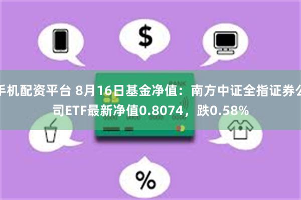 手机配资平台 8月16日基金净值：南方中证全指证券公司ETF最新净值0.8074，跌0.58%