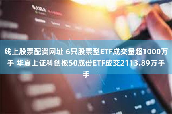 线上股票配资网址 6只股票型ETF成交量超1000万手 华夏上证科创板50成份ETF成交2113.89万手