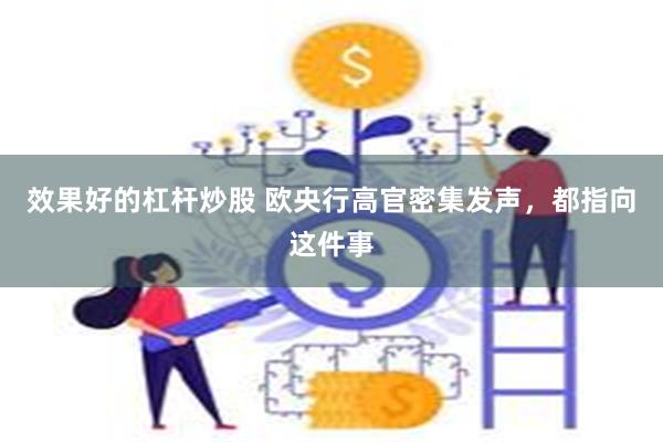 效果好的杠杆炒股 欧央行高官密集发声，都指向这件事