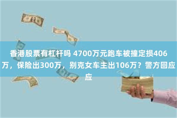 香港股票有杠杆吗 4700万元跑车被撞定损406万，保险出300万，别克女车主出106万？警方回应