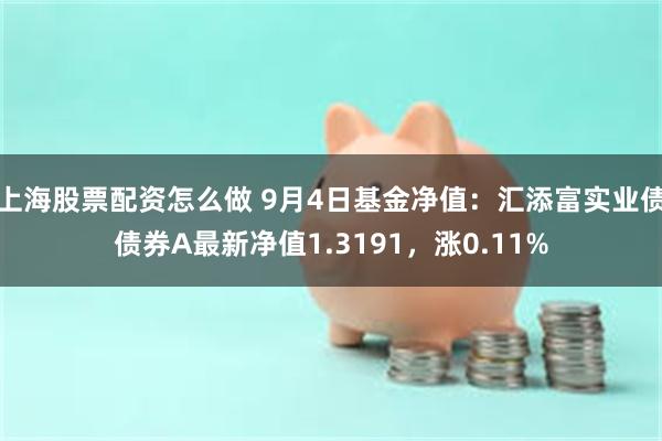 上海股票配资怎么做 9月4日基金净值：汇添富实业债债券A最新净值1.3191，涨0.11%