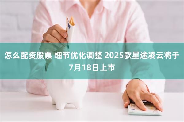 怎么配资股票 细节优化调整 2025款星途凌云将于7月18日上市