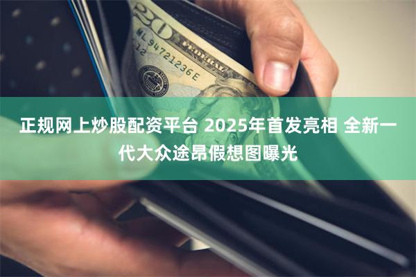 正规网上炒股配资平台 2025年首发亮相 全新一代大众途昂假想图曝光