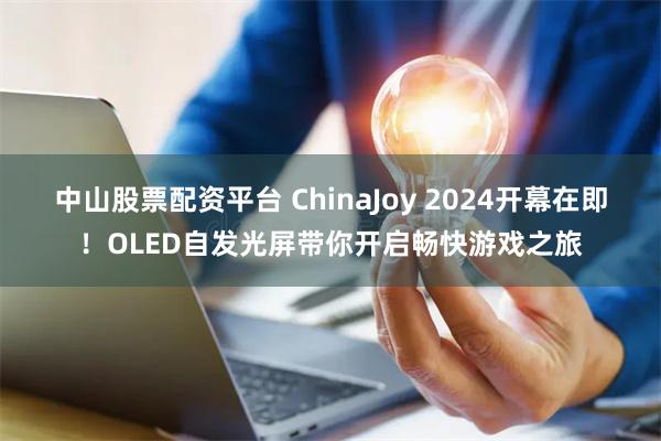 中山股票配资平台 ChinaJoy 2024开幕在即！OLED自发光屏带你开启畅快游戏之旅