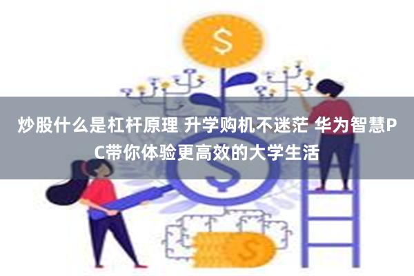 炒股什么是杠杆原理 升学购机不迷茫 华为智慧PC带你体验更高效的大学生活