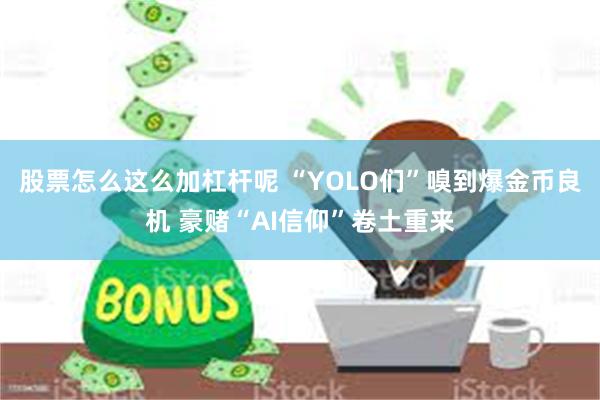 股票怎么这么加杠杆呢 “YOLO们”嗅到爆金币良机 豪赌“AI信仰”卷土重来