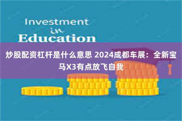 炒股配资杠杆是什么意思 2024成都车展：全新宝马X3有点放飞自我