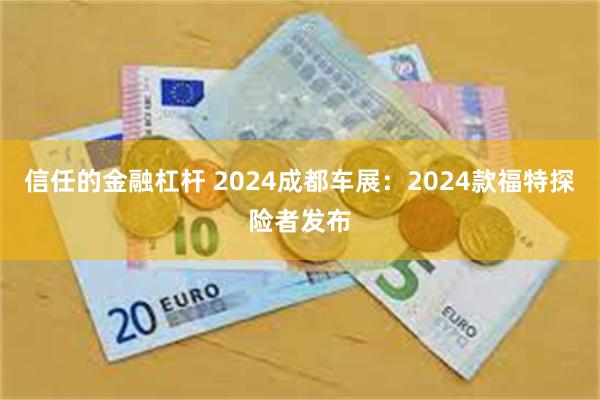 信任的金融杠杆 2024成都车展：2024款福特探险者发布