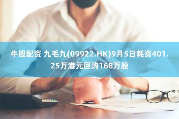 牛股配资 九毛九(09922.HK)9月5日耗资401.25万港元回购168万股