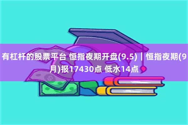 有杠杆的股票平台 恒指夜期开盘(9.5)︱恒指夜期(9月)报17430点 低水14点