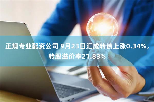 正规专业配资公司 9月23日汇成转债上涨0.34%，转股溢价率21.83%