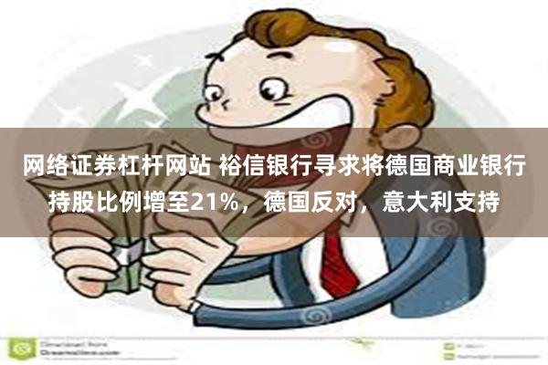 网络证券杠杆网站 裕信银行寻求将德国商业银行持股比例增至21%，德国反对，意大利支持