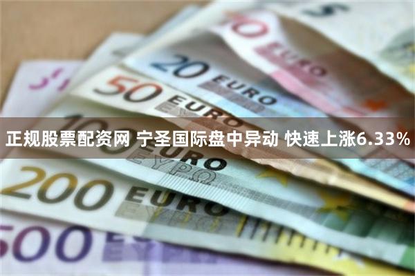 正规股票配资网 宁圣国际盘中异动 快速上涨6.33%